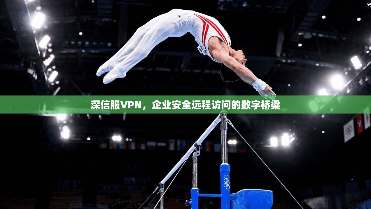 深信服VPN，企业安全远程访问的数字桥梁