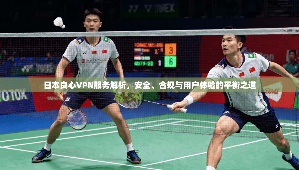 日本良心VPN服务解析，安全、合规与用户体验的平衡之道