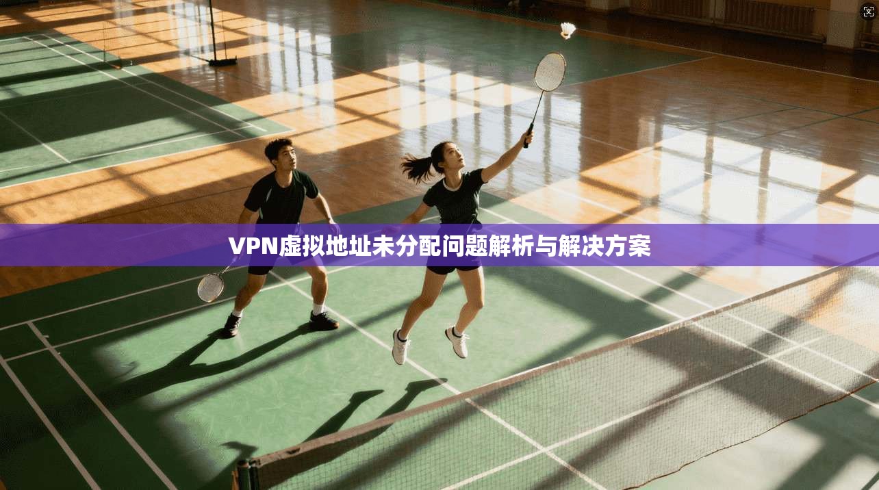 VPN虚拟地址未分配问题解析与解决方案