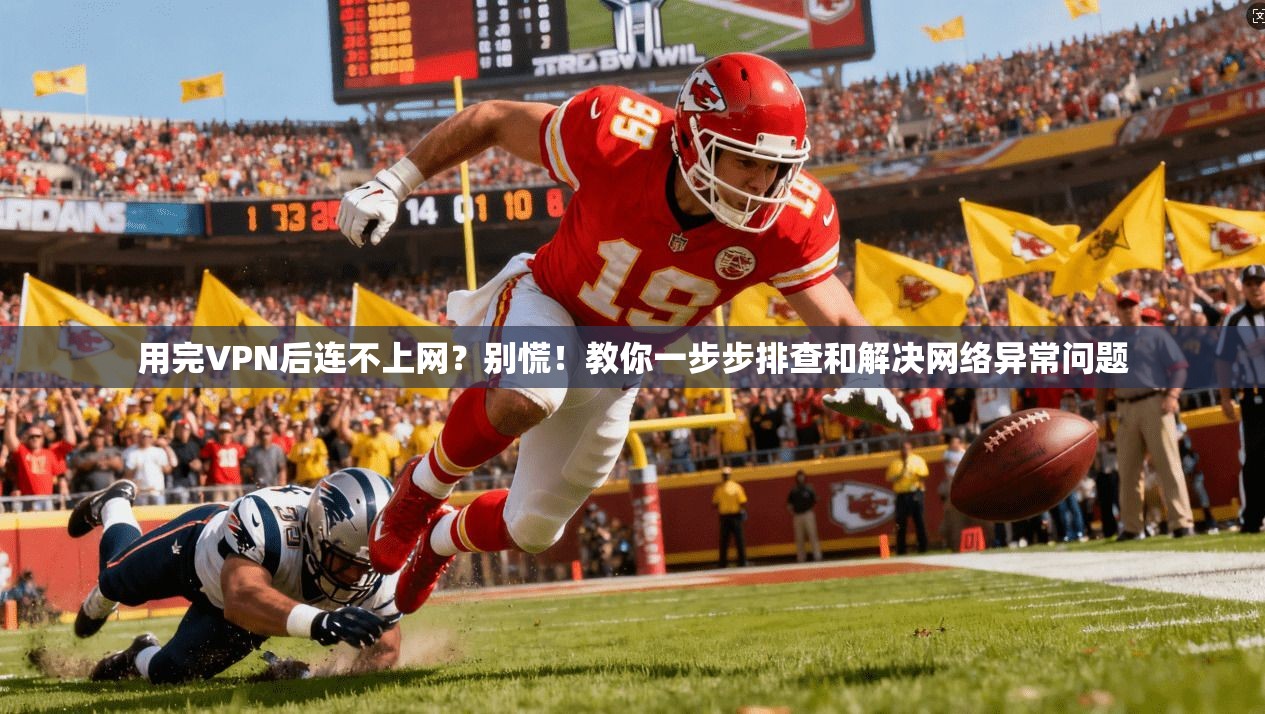 用完VPN后连不上网？别慌！教你一步步排查和解决网络异常问题