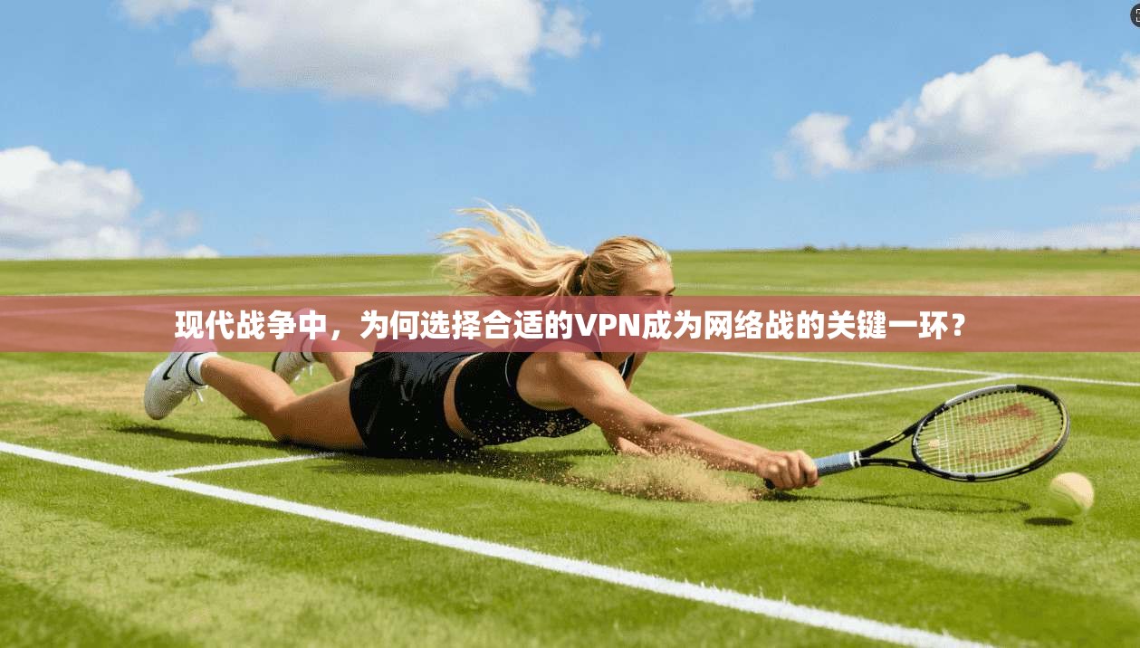 现代战争中,为何选择合适的VPN成为网络战的关键一环? 现代战争中,为何选择合适的VPN成为网络战的关键一环?