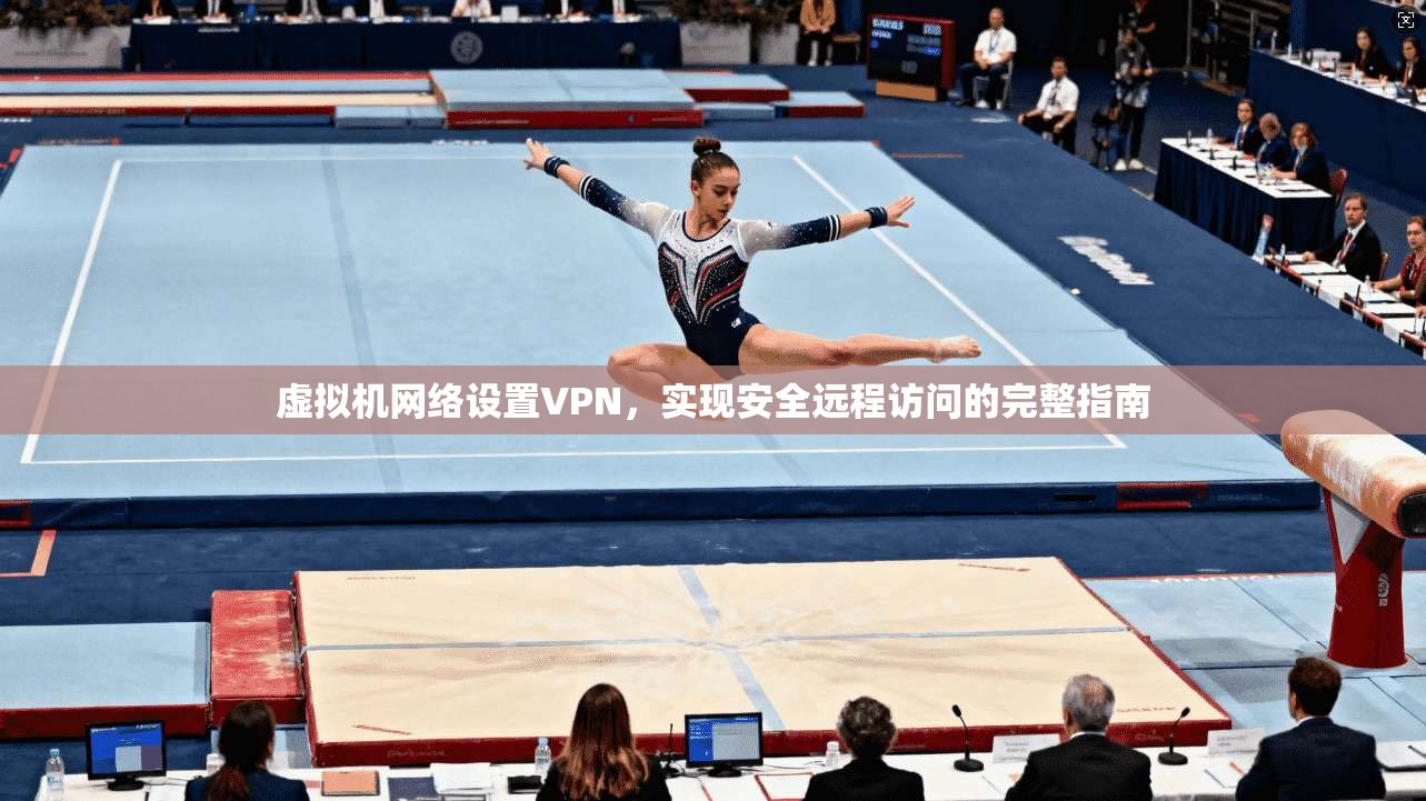 虚拟机网络设置VPN,实现安全远程访问的完整指南 虚拟机网络设置VPN,实现安全远程访问的完整指南