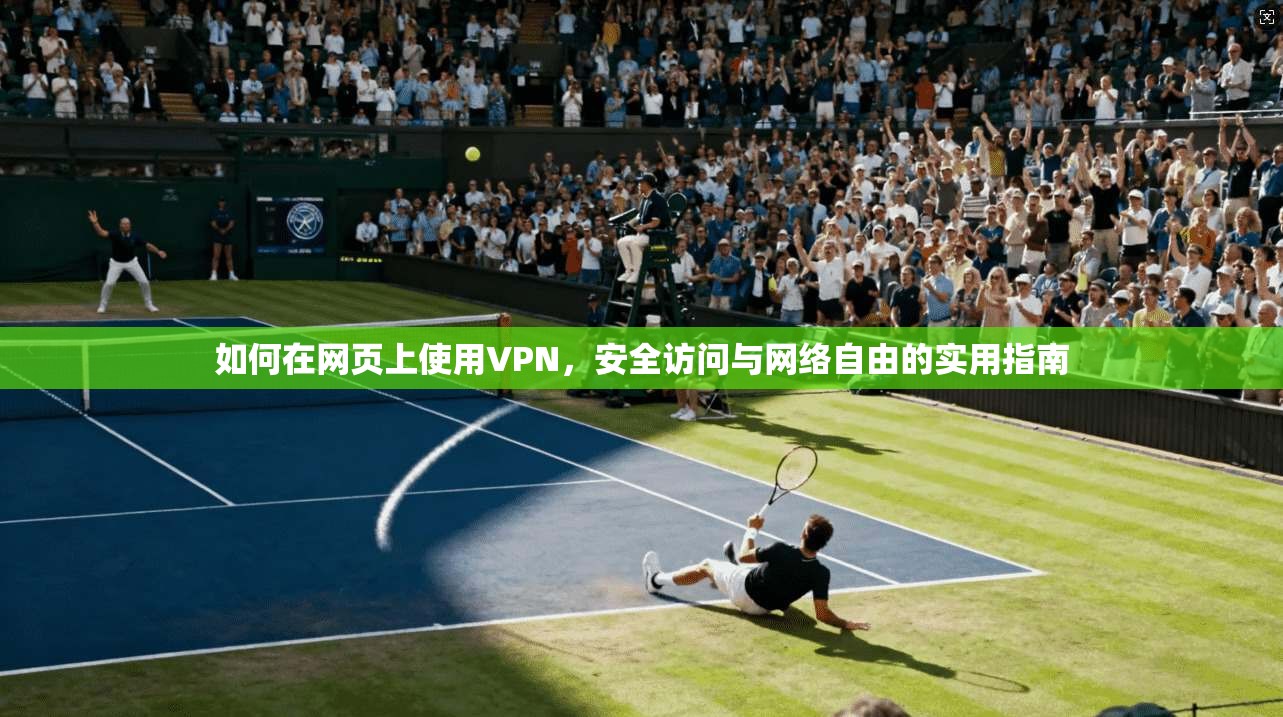如何在网页上使用VPN,安全访问与网络自由的实用指南 如何在网页上使用VPN,安全访问与网络自由的实用指南
