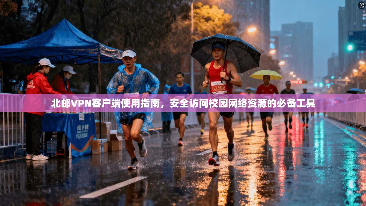 北邮VPN客户端使用指南，安全访问校园网络资源的必备工具