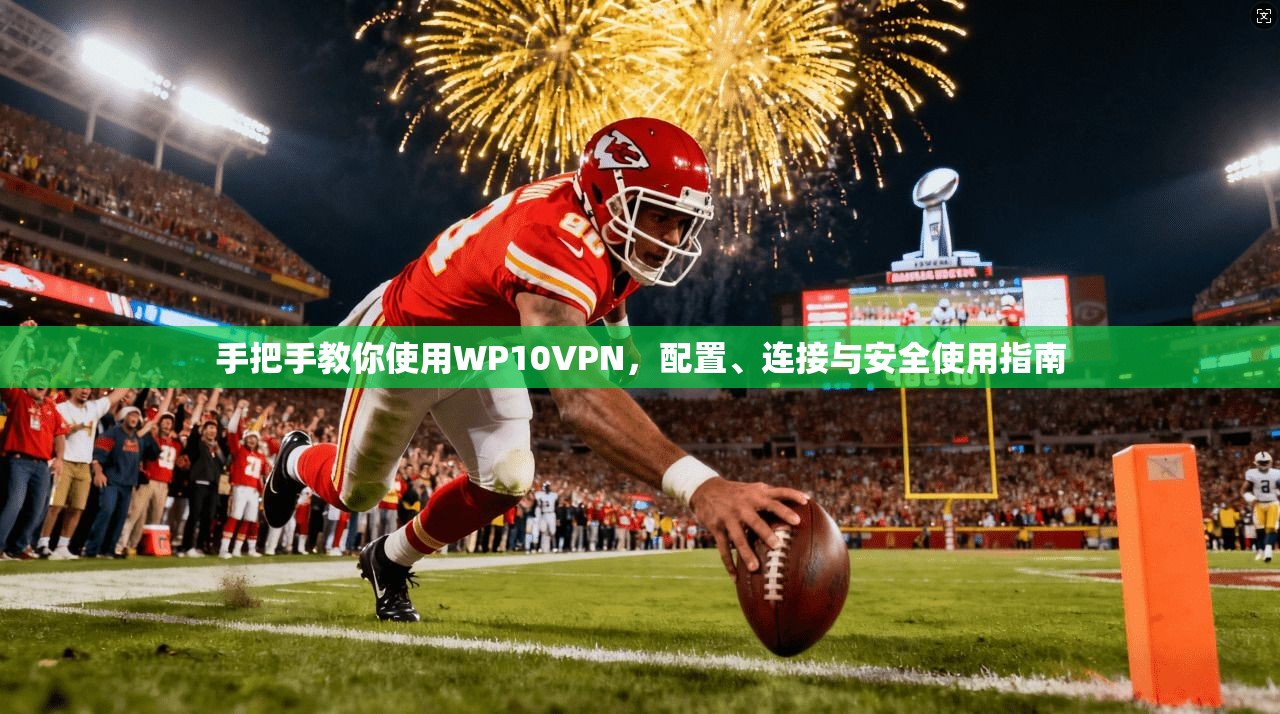 手把手教你使用WP10VPN，配置、连接与安全使用指南