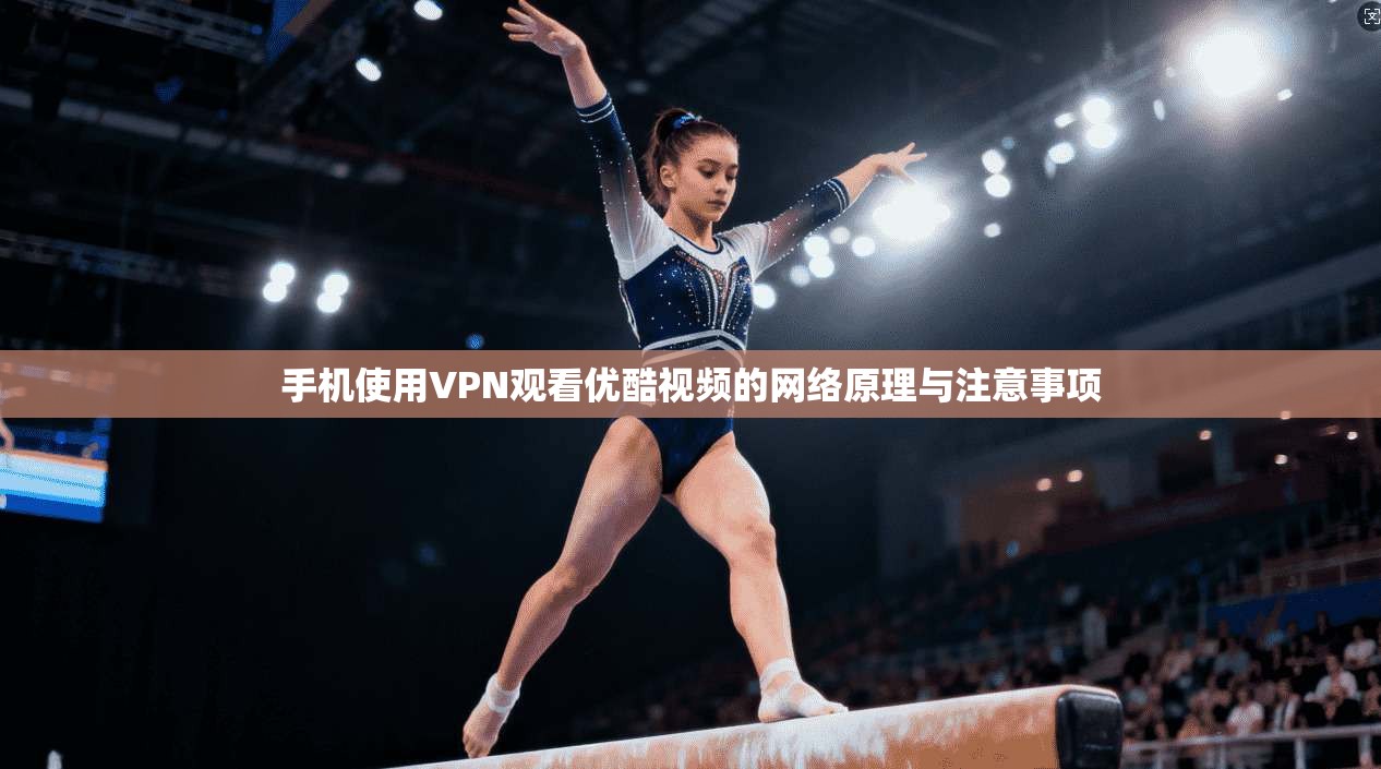 手机使用VPN观看优酷视频的网络原理与注意事项