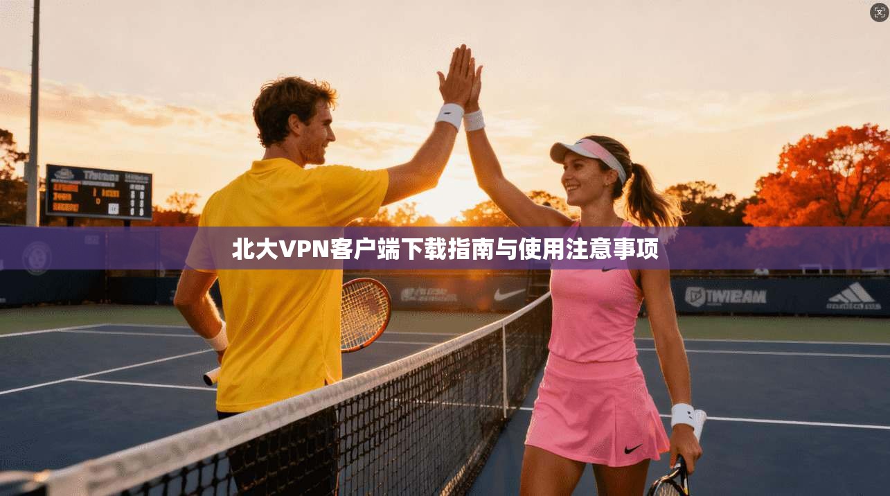 北大VPN客户端下载指南与使用注意事项 北大VPN客户端下载指南与使用注意事项