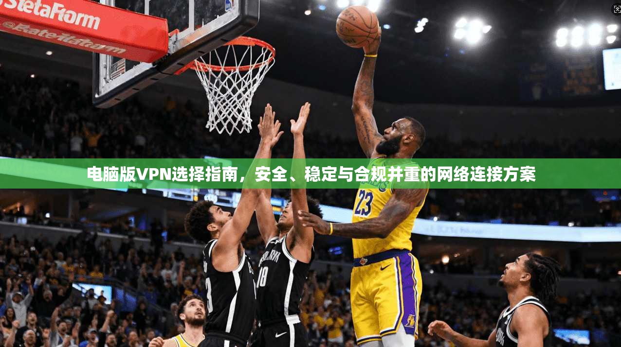 电脑版VPN选择指南,安全、稳定与合规并重的网络连接方案 电脑版VPN选择指南,安全、稳定与合规并重的网络连接方案