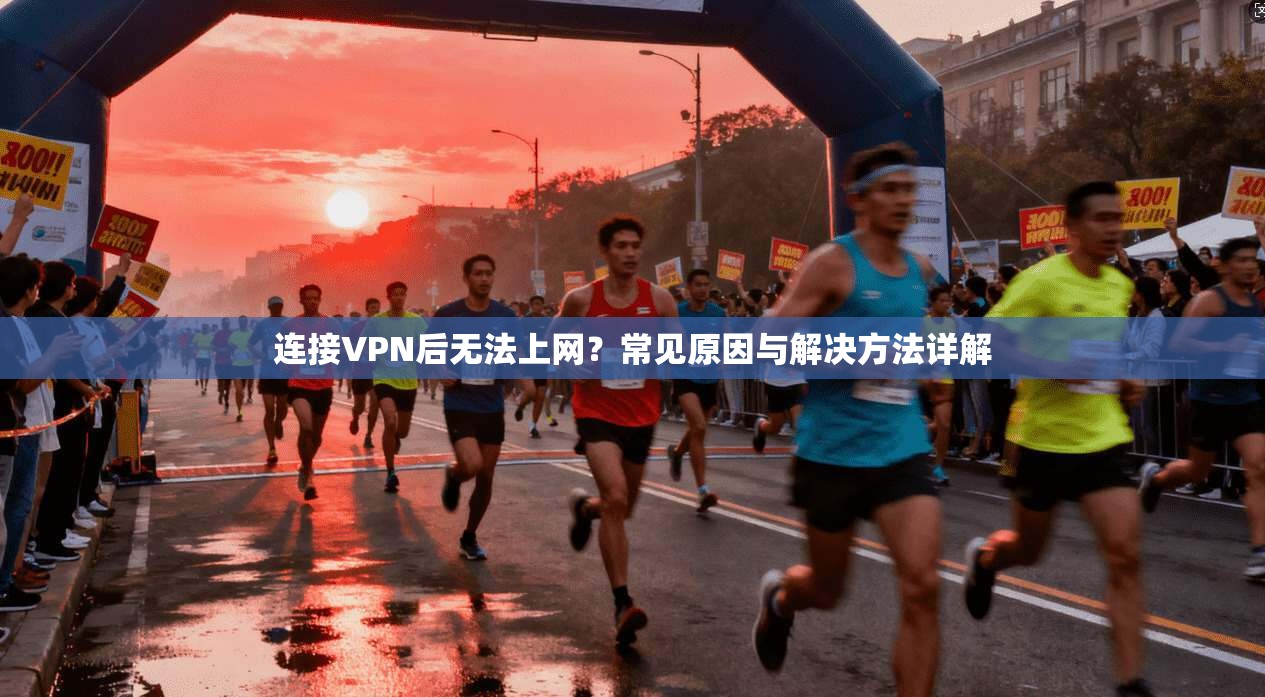 连接VPN后无法上网?常见原因与解决方法详解 连接VPN后无法上网?常见原因与解决方法详解