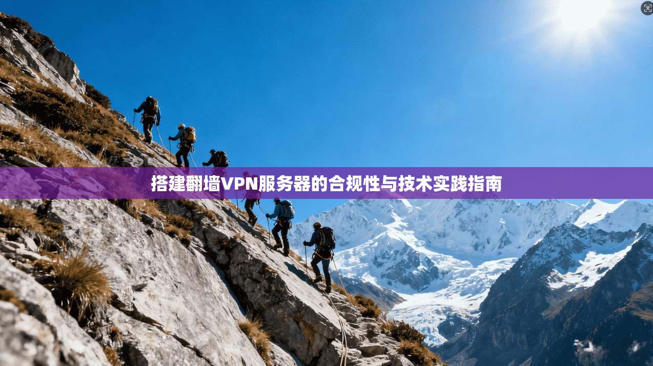 搭建翻墙VPN服务器的合规性与技术实践指南