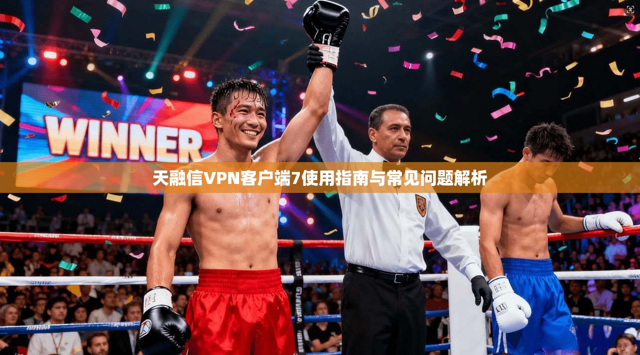 天融信VPN客户端7使用指南与常见问题解析 天融信VPN客户端7使用指南与常见问题解析