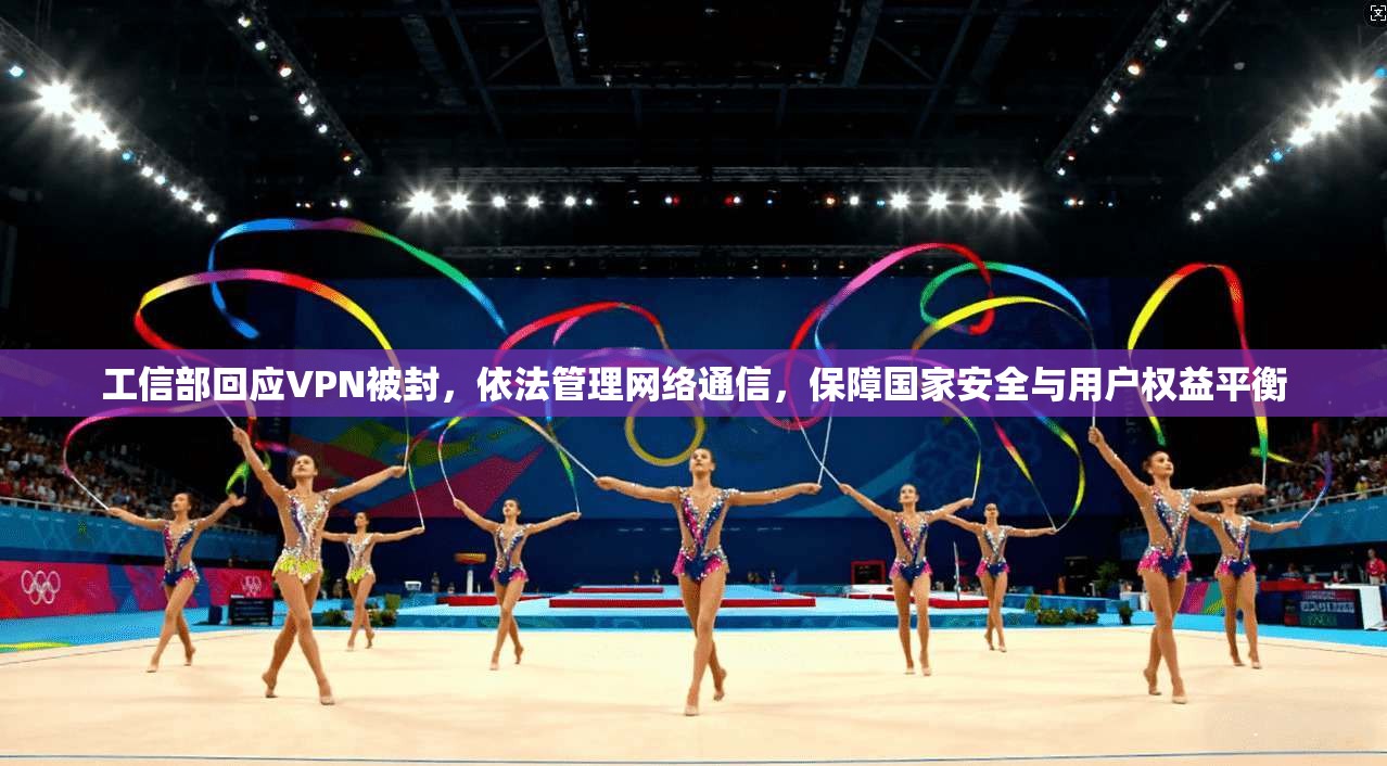工信部回应VPN被封，依法管理网络通信，保障国家安全与用户权益平衡
