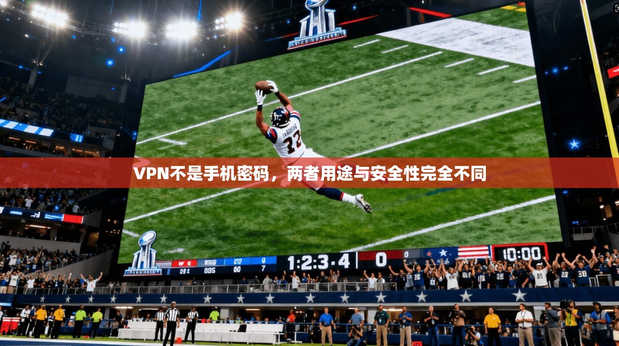 VPN不是手机密码，两者用途与安全性完全不同