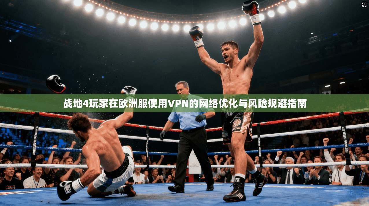 战地4玩家在欧洲服使用VPN的网络优化与风险规避指南