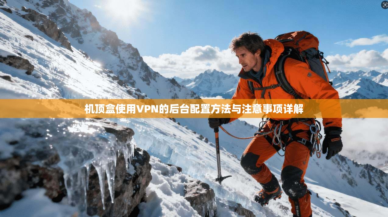 机顶盒使用VPN的后台配置方法与注意事项详解 机顶盒使用VPN的后台配置方法与注意事项详解