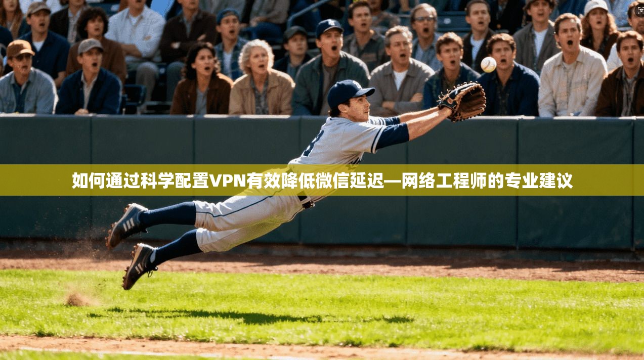 如何通过科学配置VPN有效降低微信延迟—网络工程师的专业建议