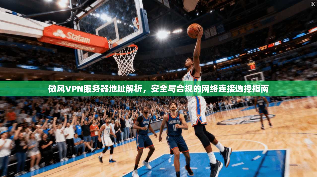 微风VPN服务器地址解析,安全与合规的网络连接选择指南 微风VPN服务器地址解析,安全与合规的网络连接选择指南