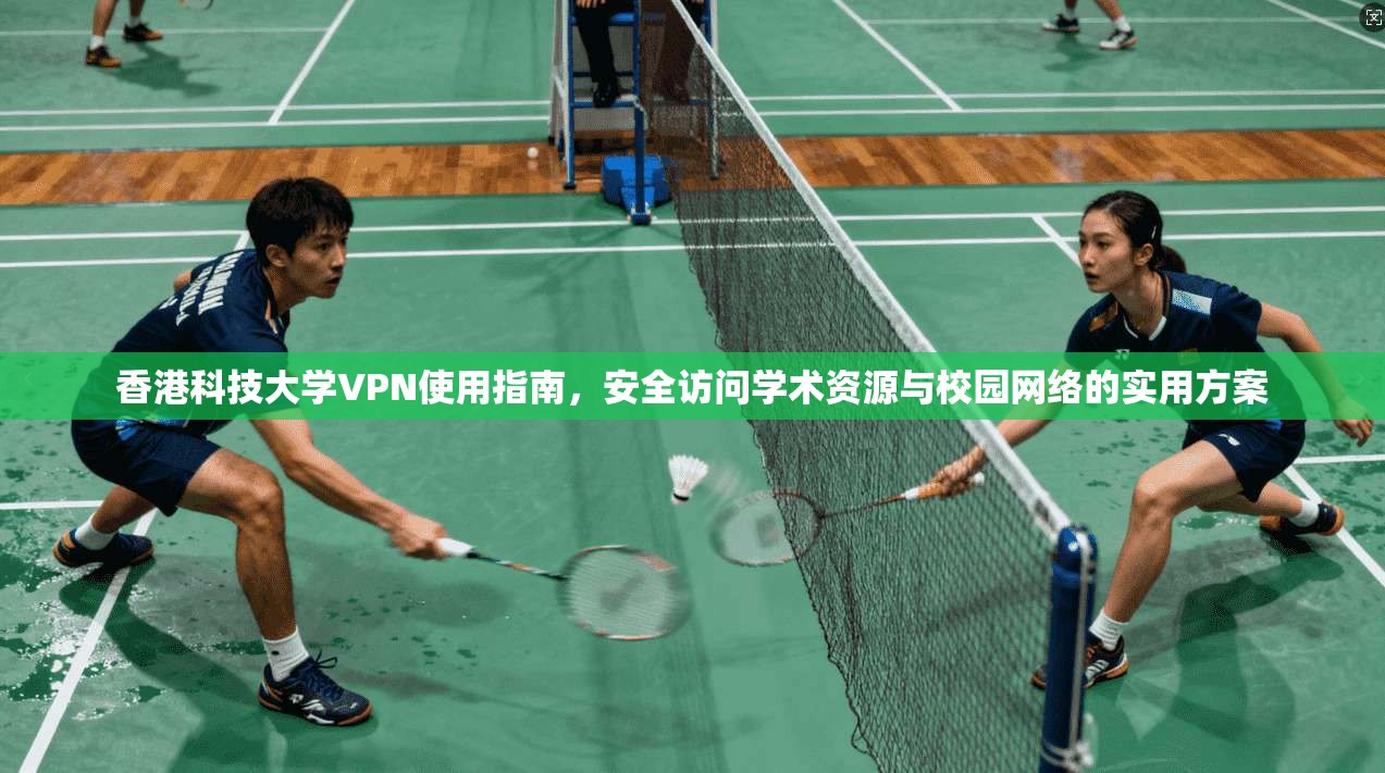 香港科技大学VPN使用指南，安全访问学术资源与校园网络的实用方案