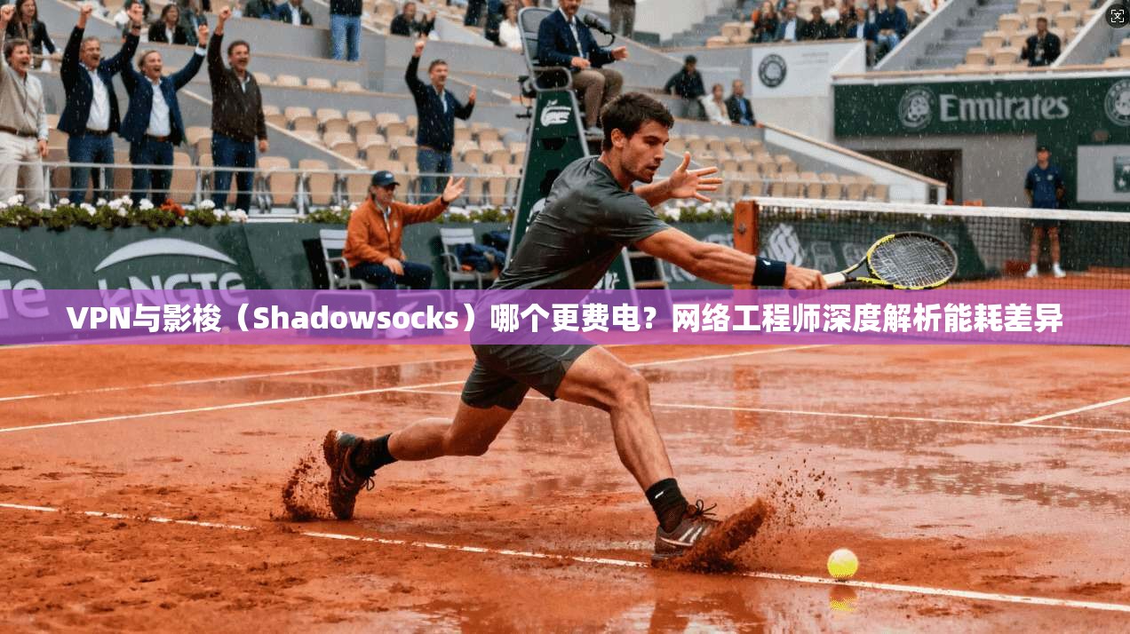 VPN与影梭（Shadowsocks）哪个更费电？网络工程师深度解析能耗差异