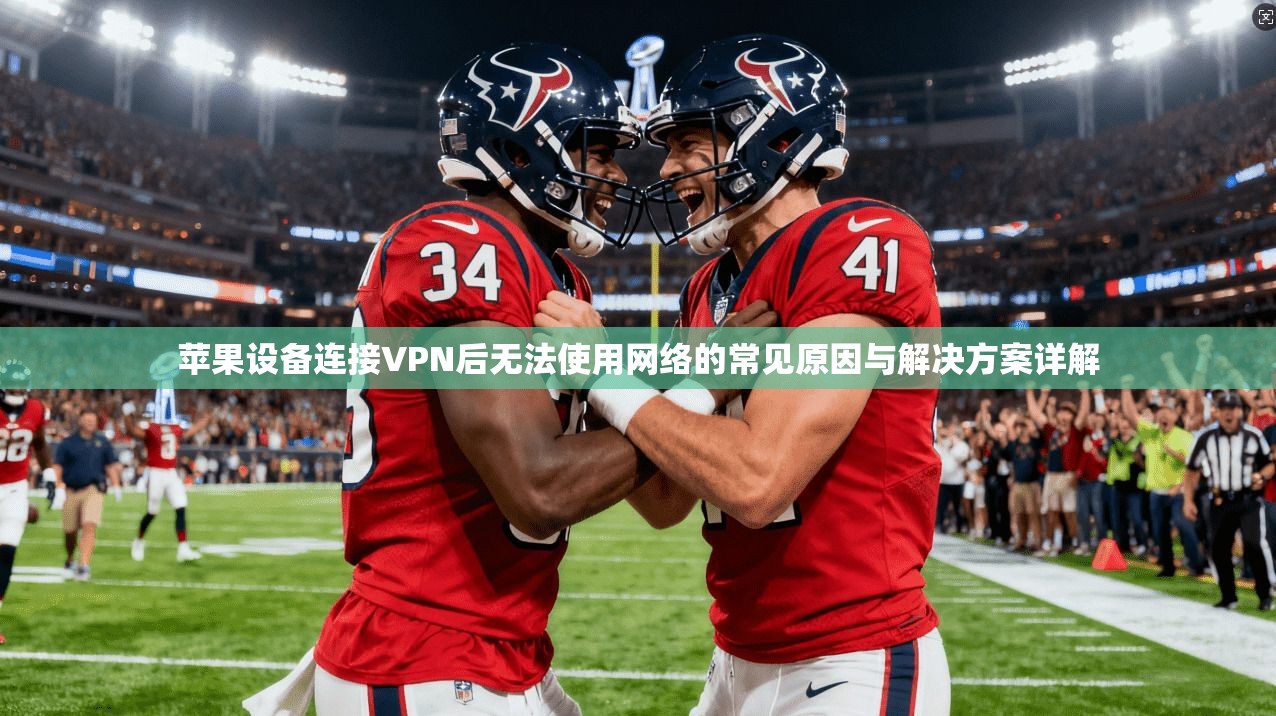苹果设备连接VPN后无法使用网络的常见原因与解决方案详解