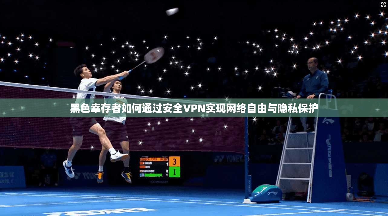 黑色幸存者如何通过安全VPN实现网络自由与隐私保护 黑色幸存者如何通过安全VPN实现网络自由与隐私保护