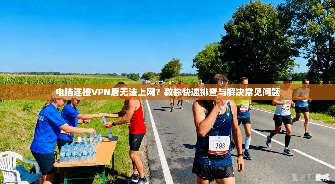电脑连接VPN后无法上网？教你快速排查与解决常见问题