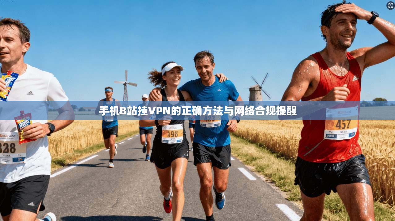 手机B站挂VPN的正确方法与网络合规提醒 手机B站挂VPN的正确方法与网络合规提醒
