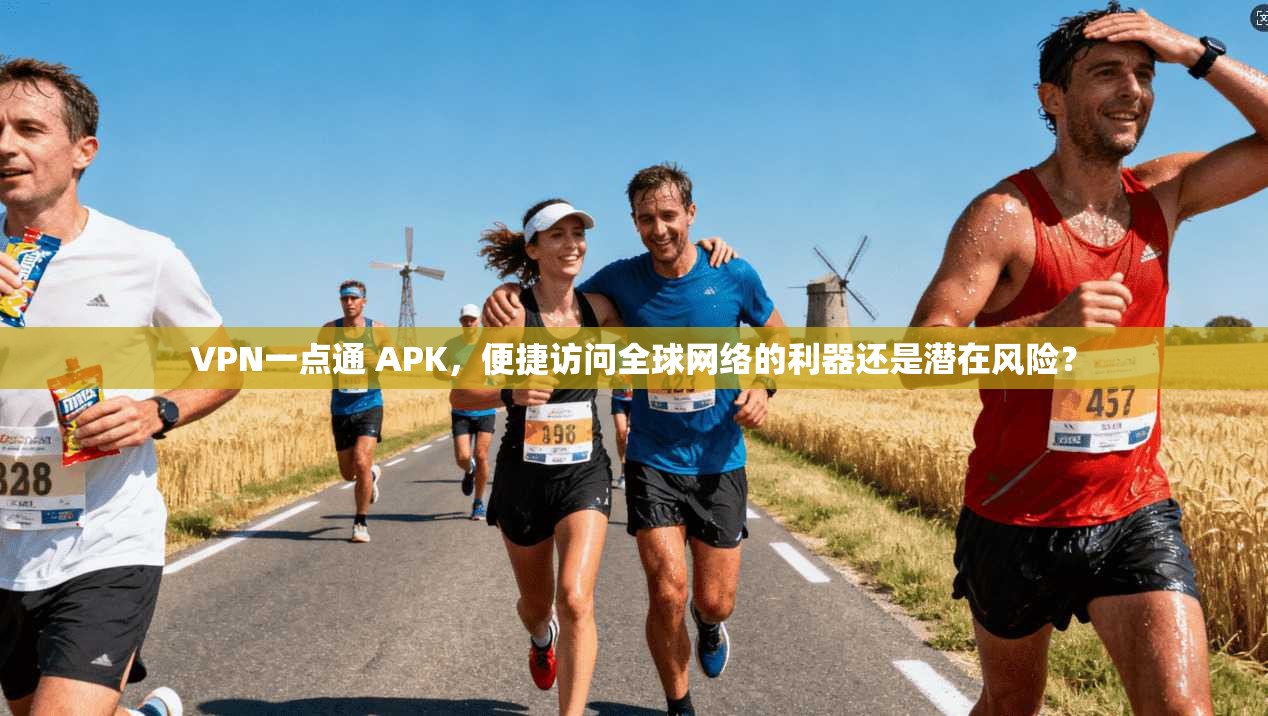 VPN一点通 APK，便捷访问全球网络的利器还是潜在风险？
