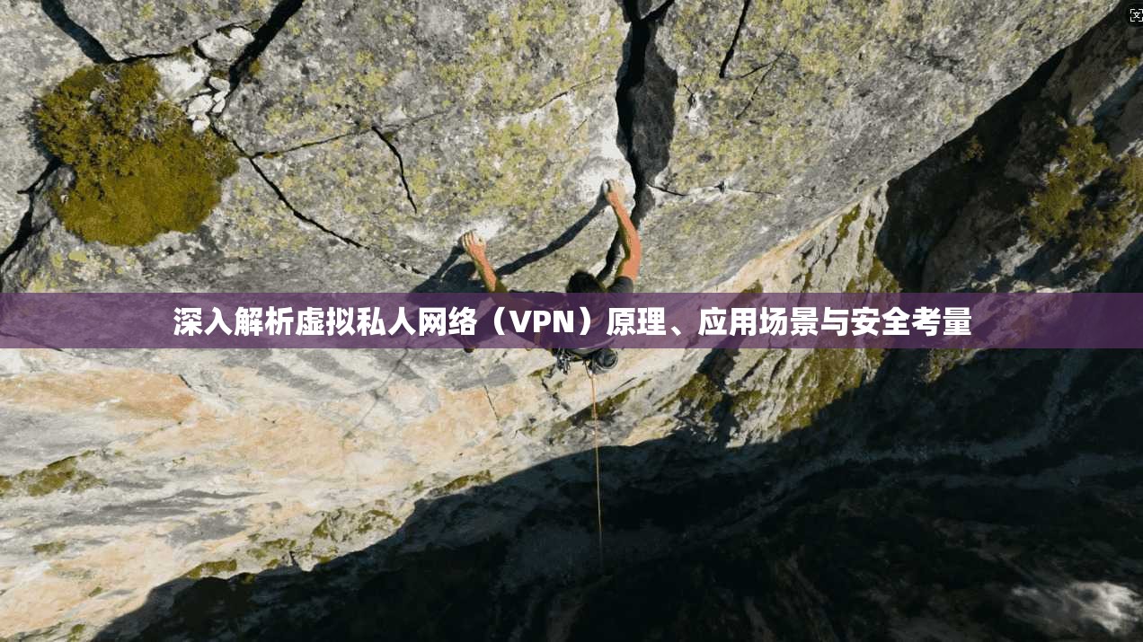 深入解析虚拟私人网络（VPN）原理、应用场景与安全考量