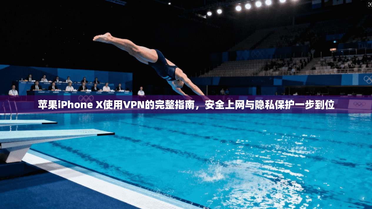 苹果iPhone X使用VPN的完整指南，安全上网与隐私保护一步到位