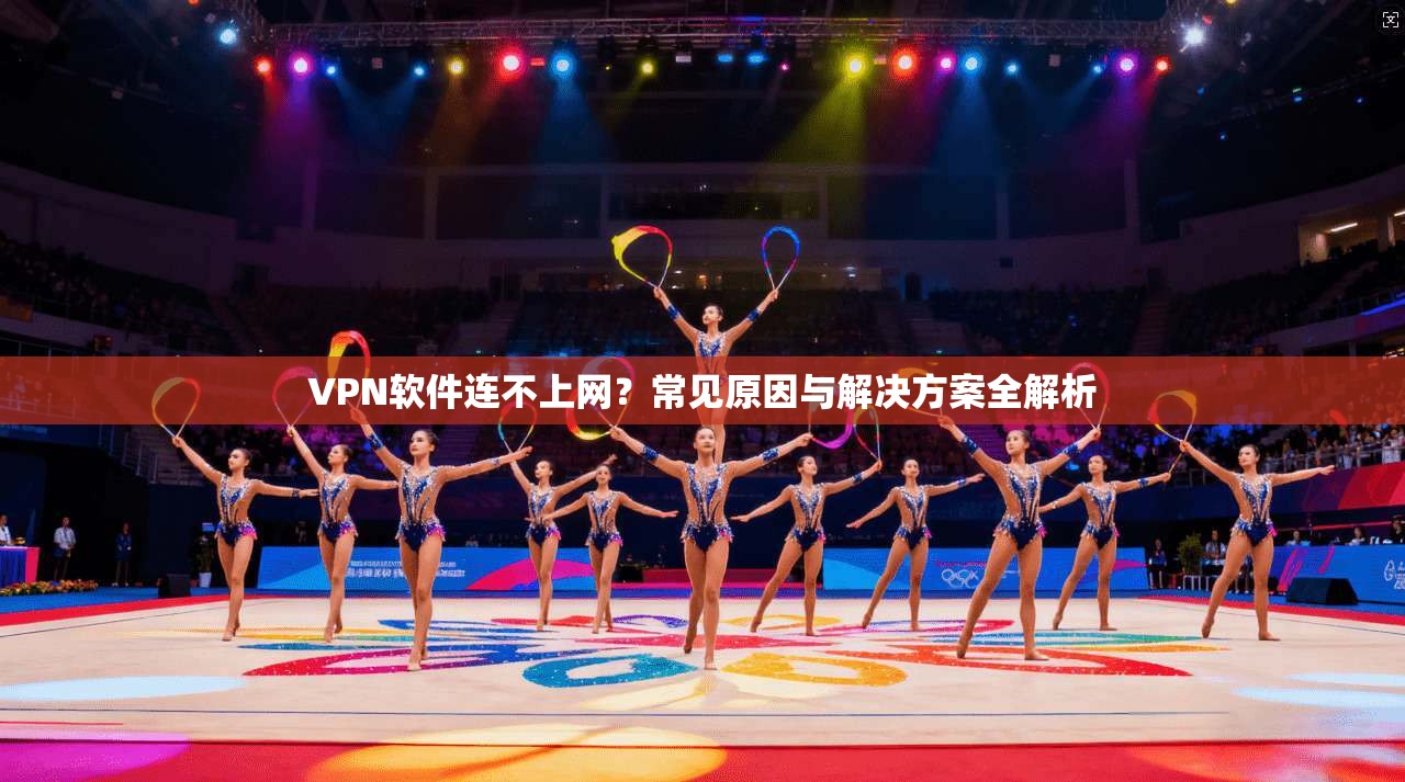 VPN软件连不上网？常见原因与解决方案全解析