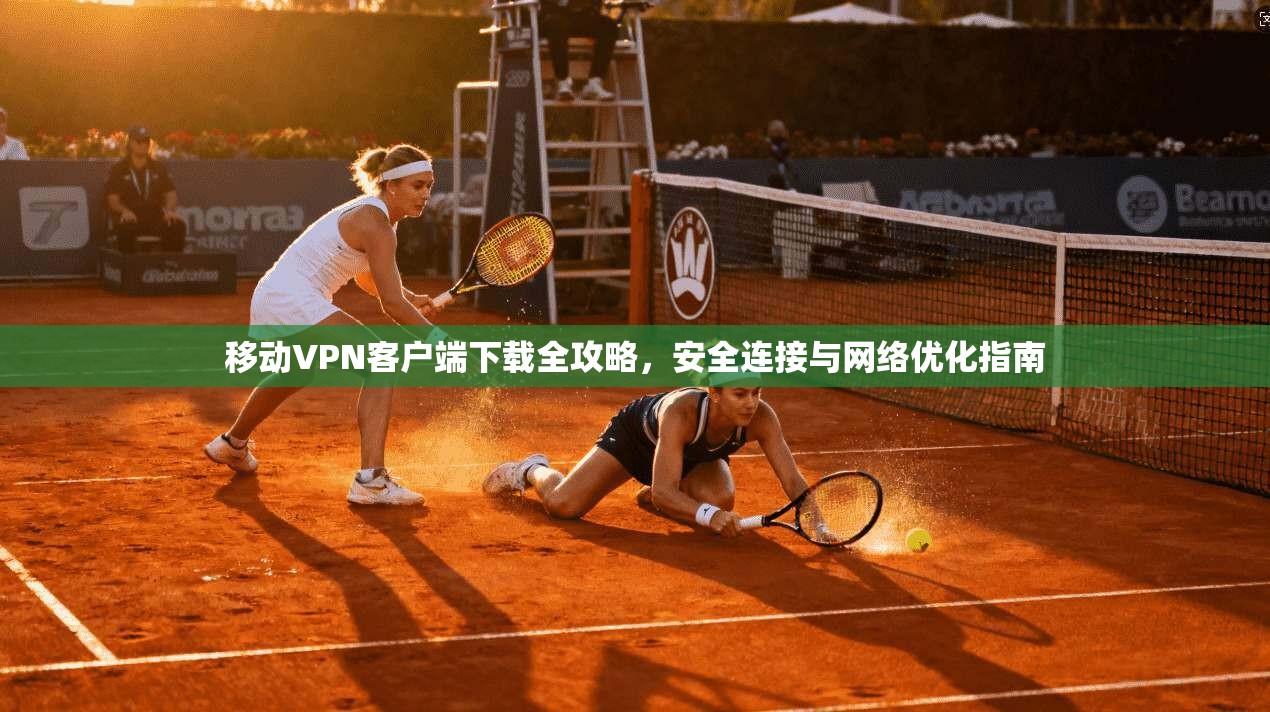 移动VPN客户端下载全攻略，安全连接与网络优化指南