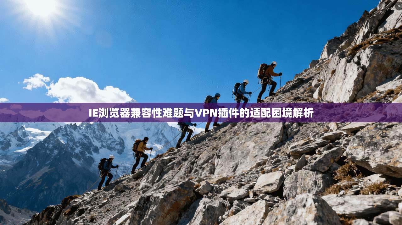IE浏览器兼容性难题与VPN插件的适配困境解析