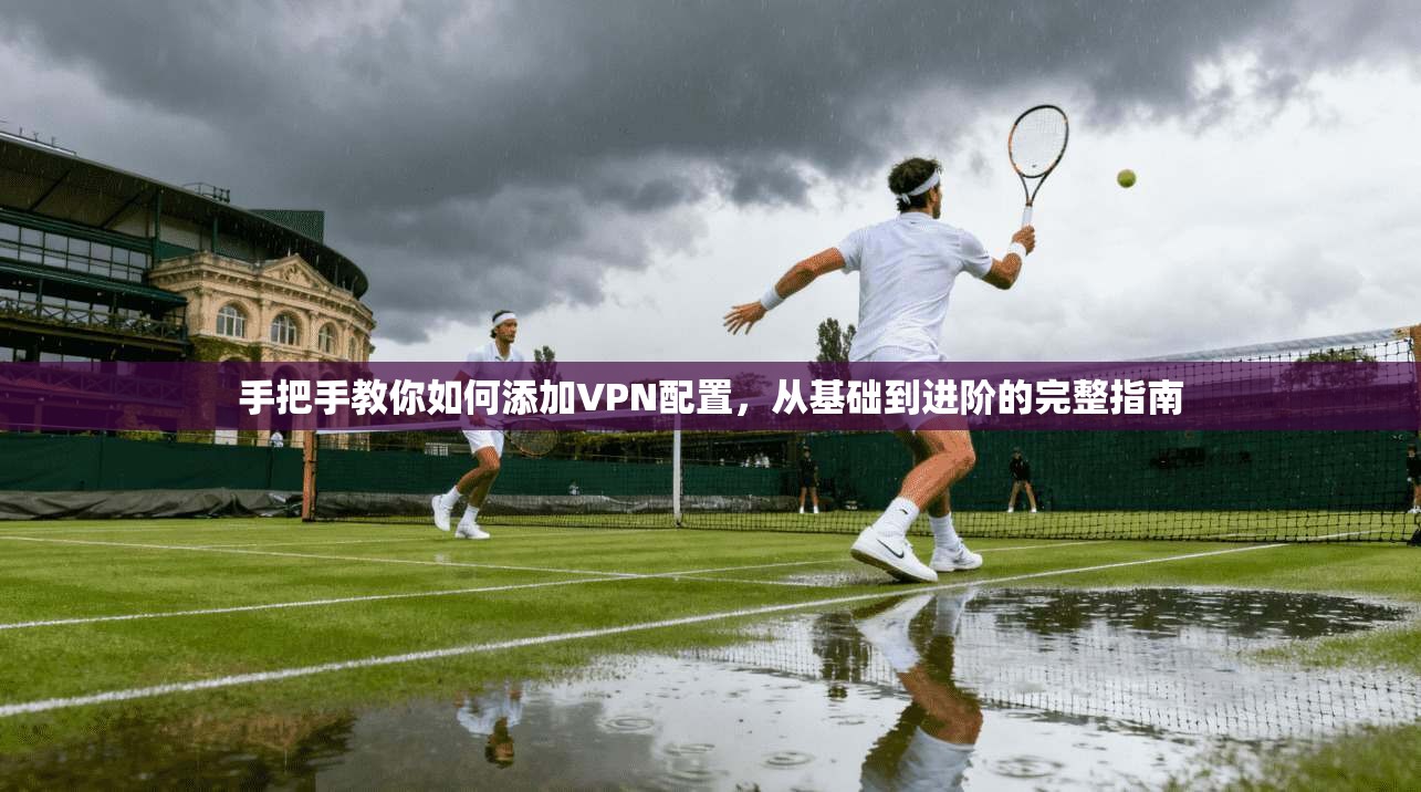 手把手教你如何添加VPN配置，从基础到进阶的完整指南