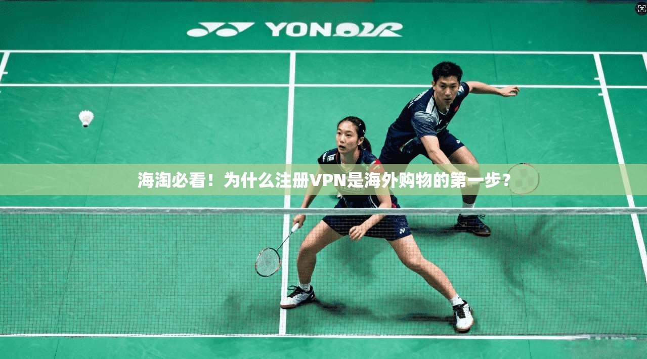 海淘必看！为什么注册VPN是海外购物的第一步？