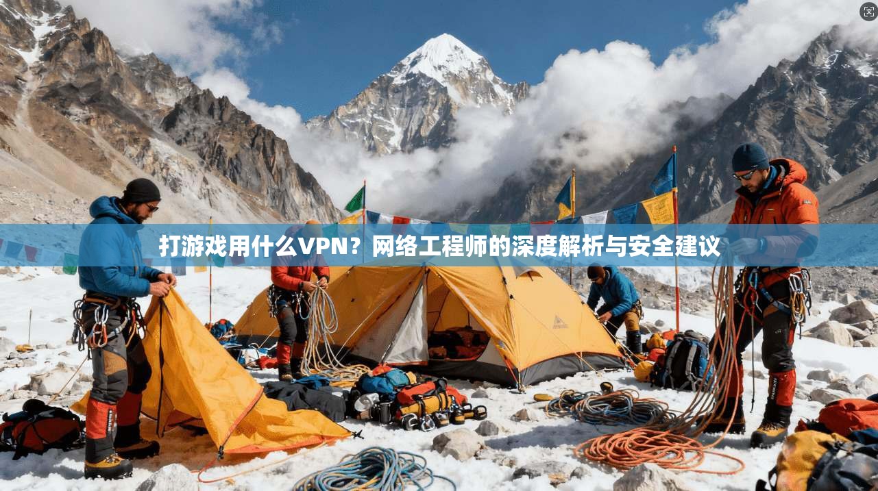 打游戏用什么VPN？网络工程师的深度解析与安全建议