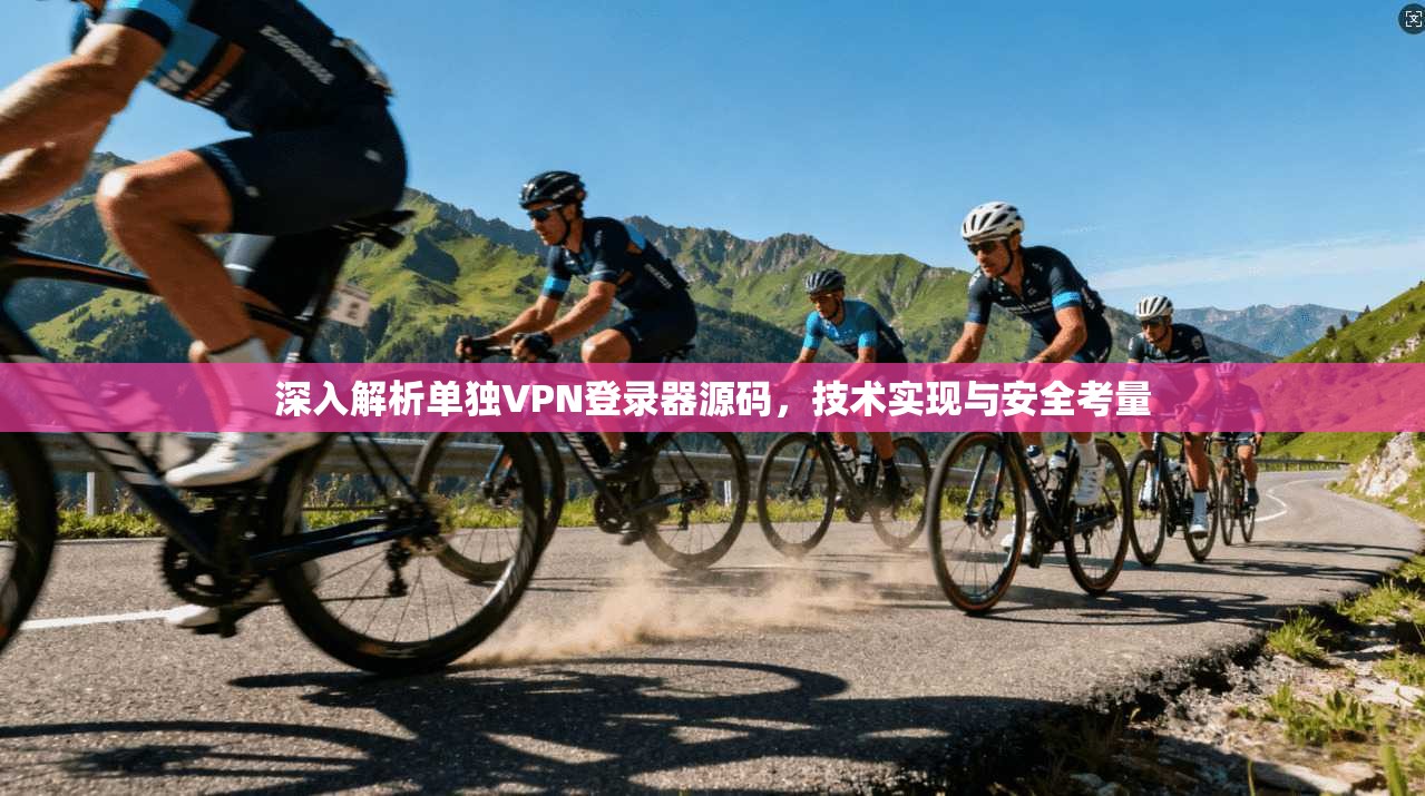 深入解析单独VPN登录器源码，技术实现与安全考量