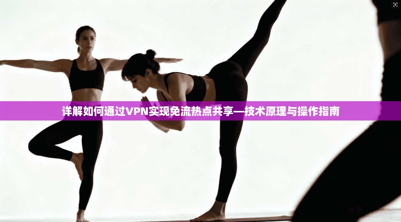 详解如何通过VPN实现免流热点共享—技术原理与操作指南