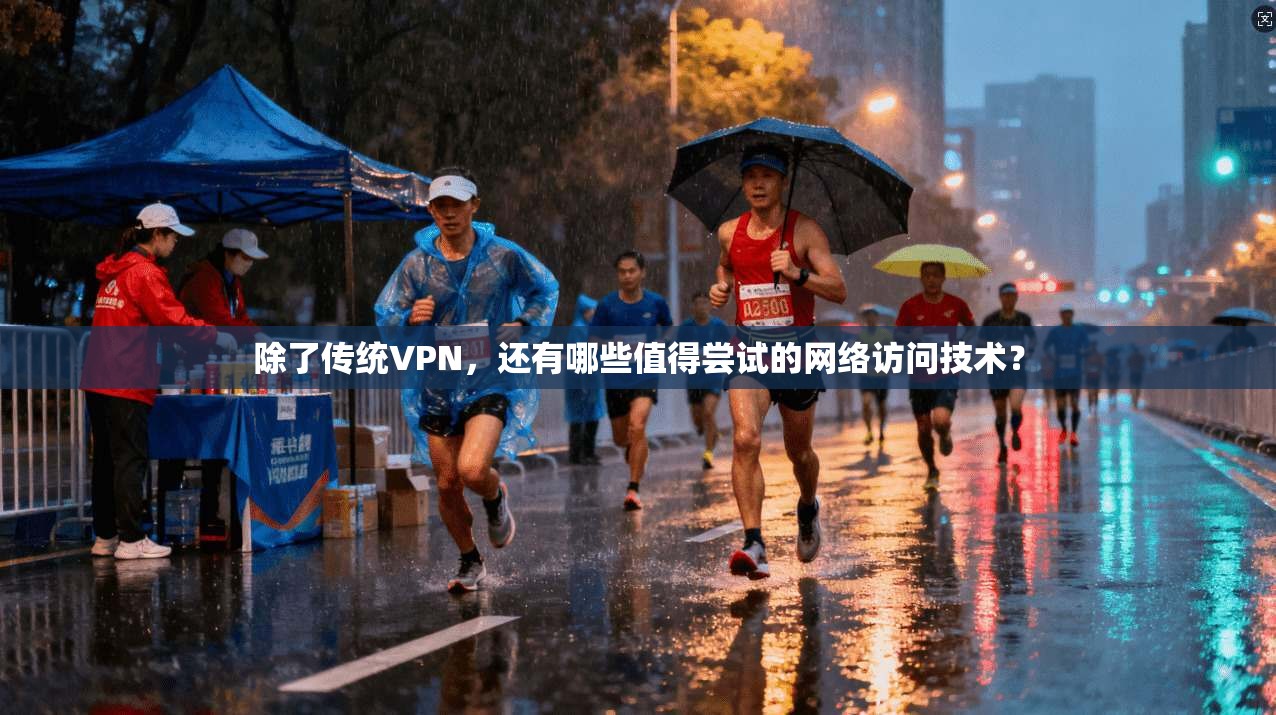 除了传统VPN，还有哪些值得尝试的网络访问技术？