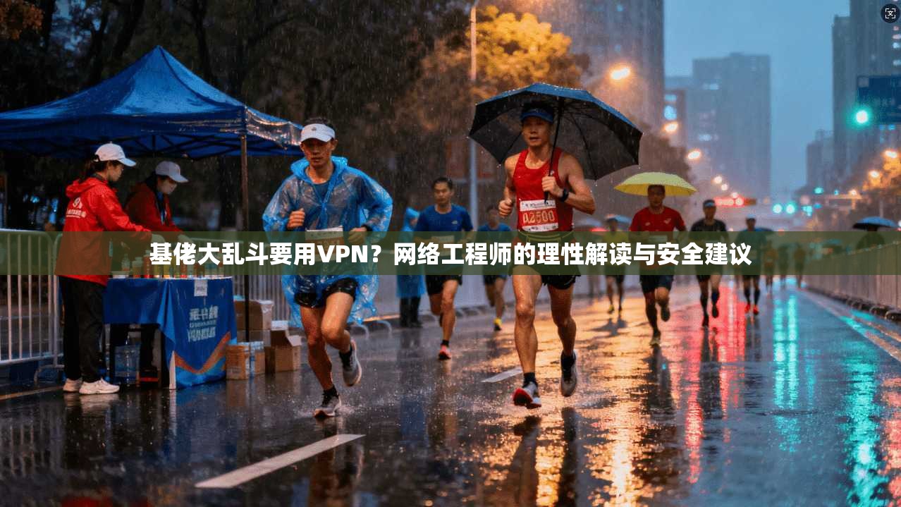基佬大乱斗要用VPN？网络工程师的理性解读与安全建议
