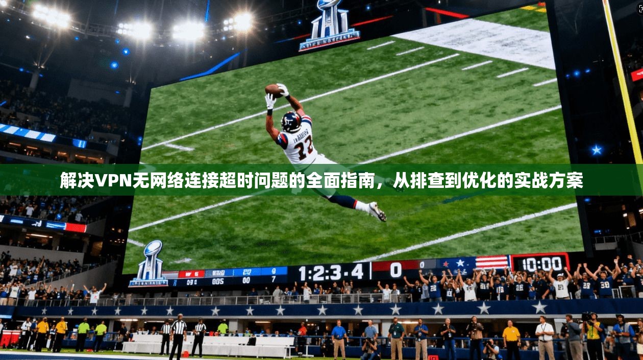 解决VPN无网络连接超时问题的全面指南，从排查到优化的实战方案