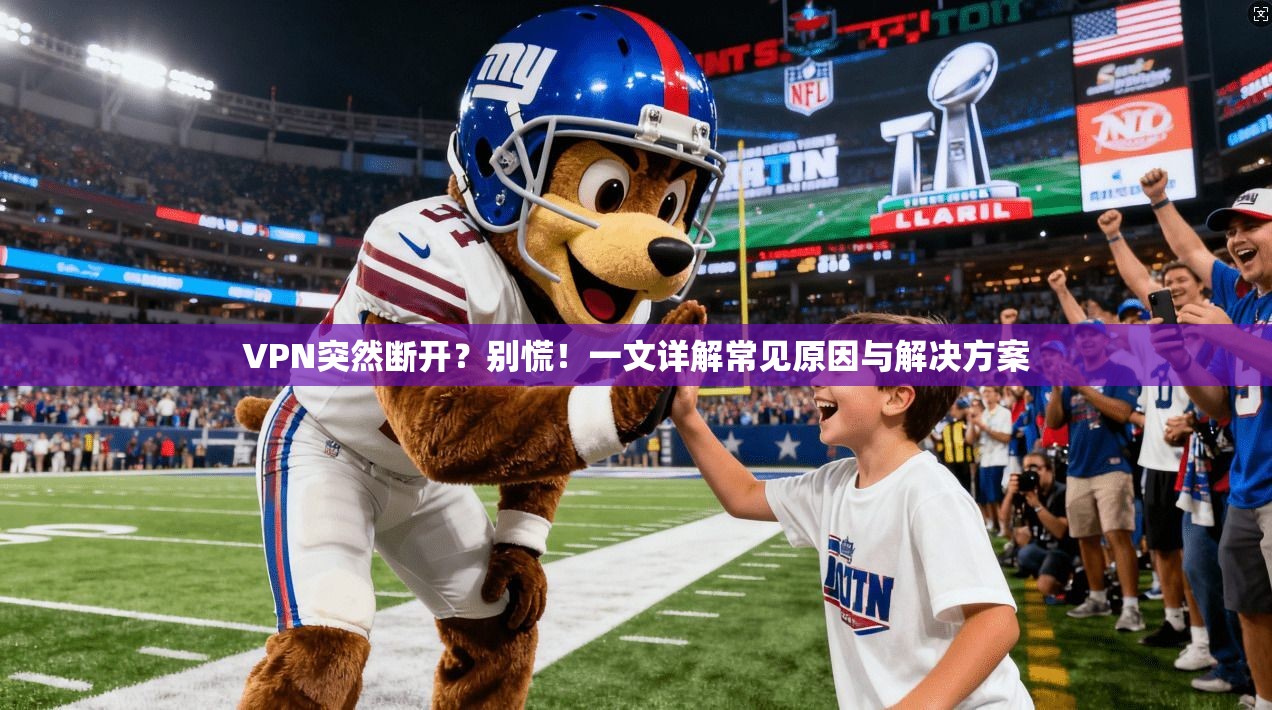 VPN突然断开？别慌！一文详解常见原因与解决方案