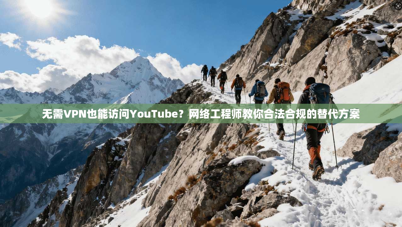 无需VPN也能访问YouTube?网络工程师教你合法合规的替代方案 无需VPN也能访问YouTube?网络工程师教你合法合规的替代方案