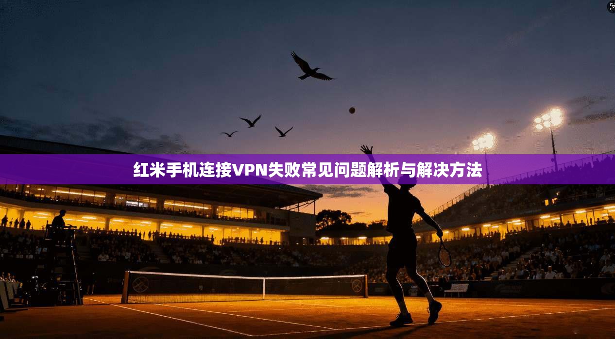 红米手机连接VPN失败常见问题解析与解决方法
