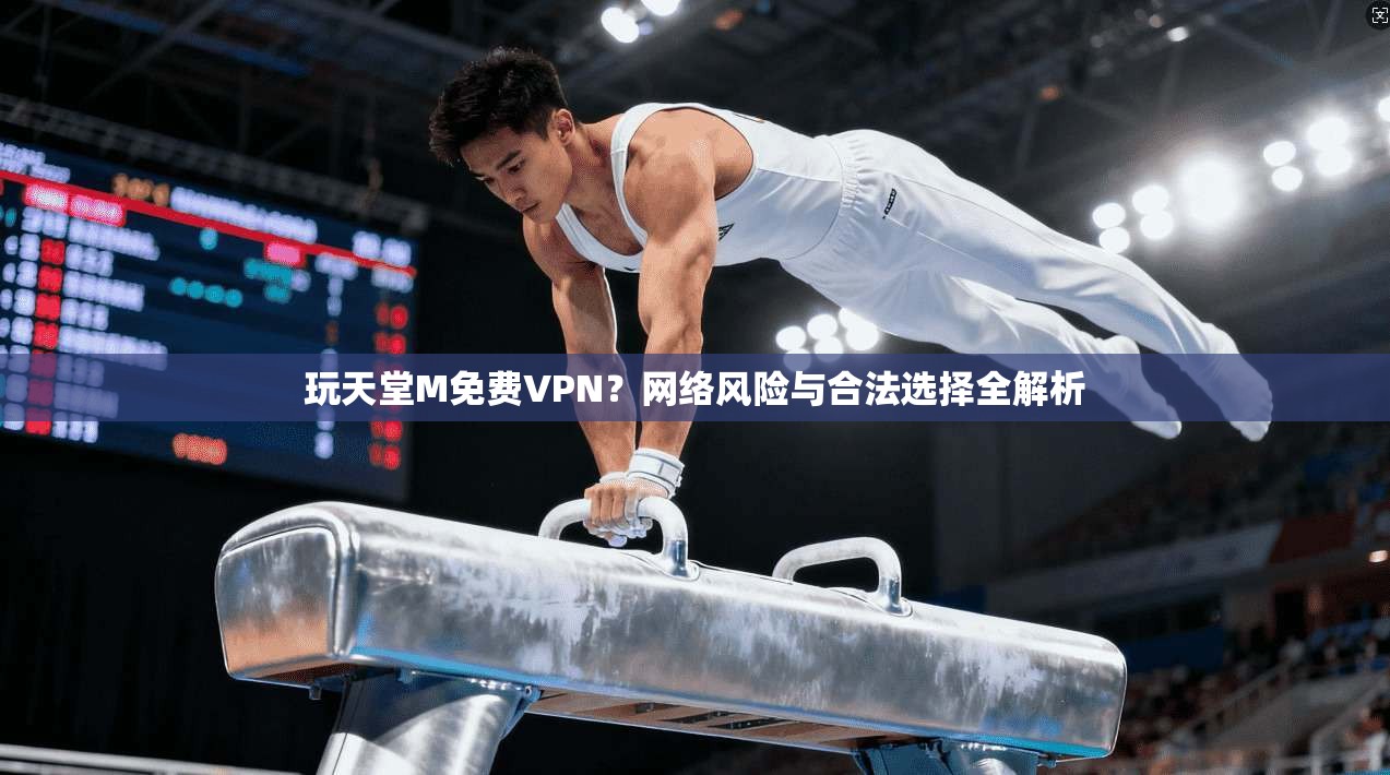 玩天堂M免费VPN？网络风险与合法选择全解析