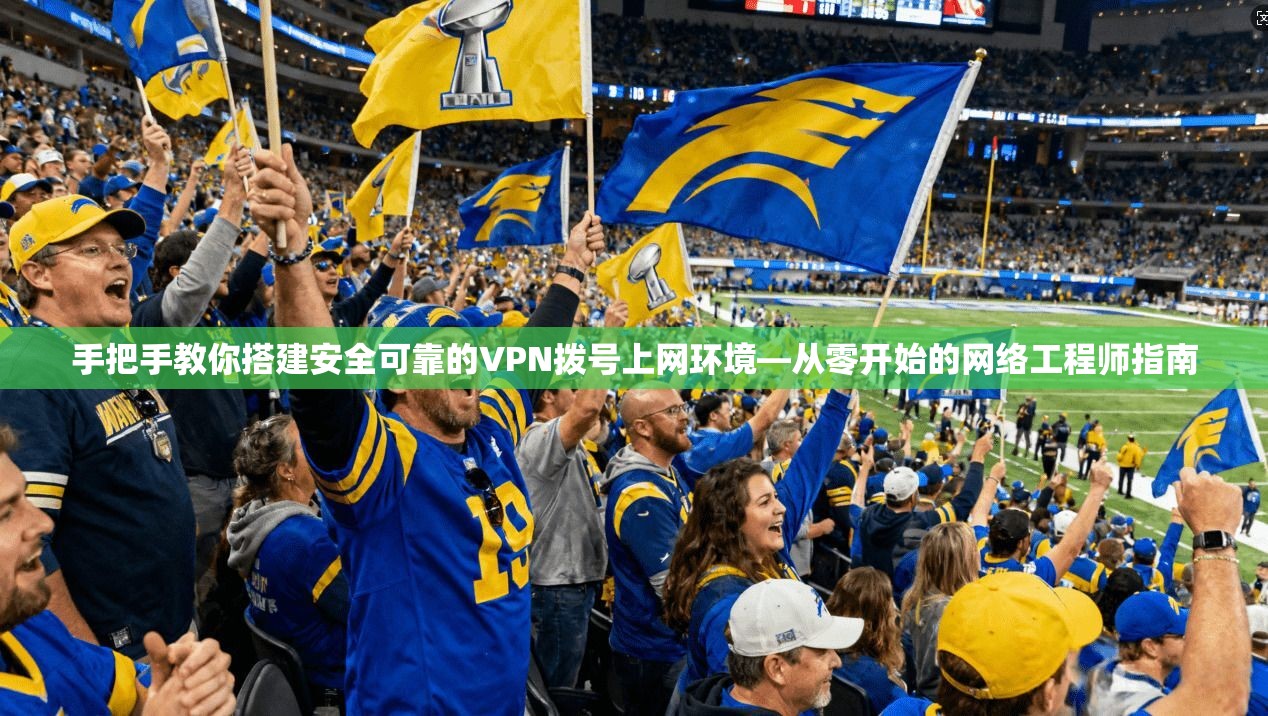 手把手教你搭建安全可靠的VPN拨号上网环境—从零开始的网络工程师指南