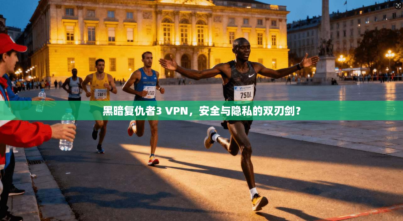 黑暗复仇者3 VPN，安全与隐私的双刃剑？