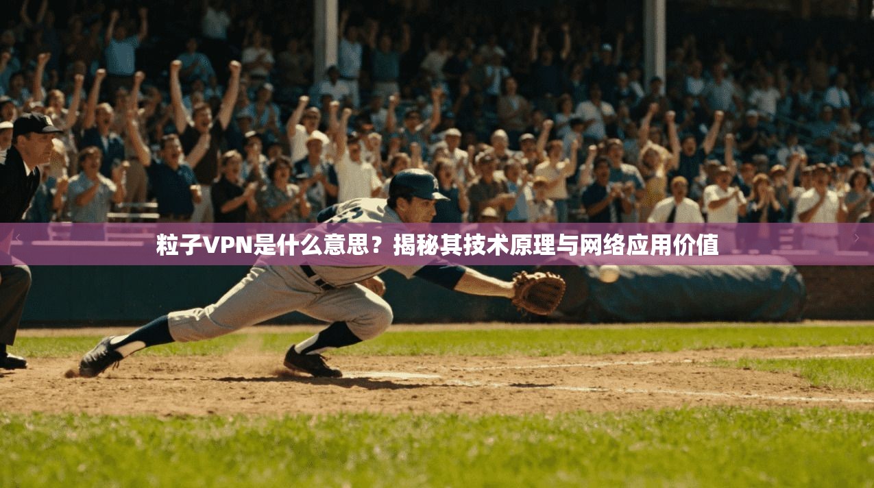 粒子VPN是什么意思？揭秘其技术原理与网络应用价值