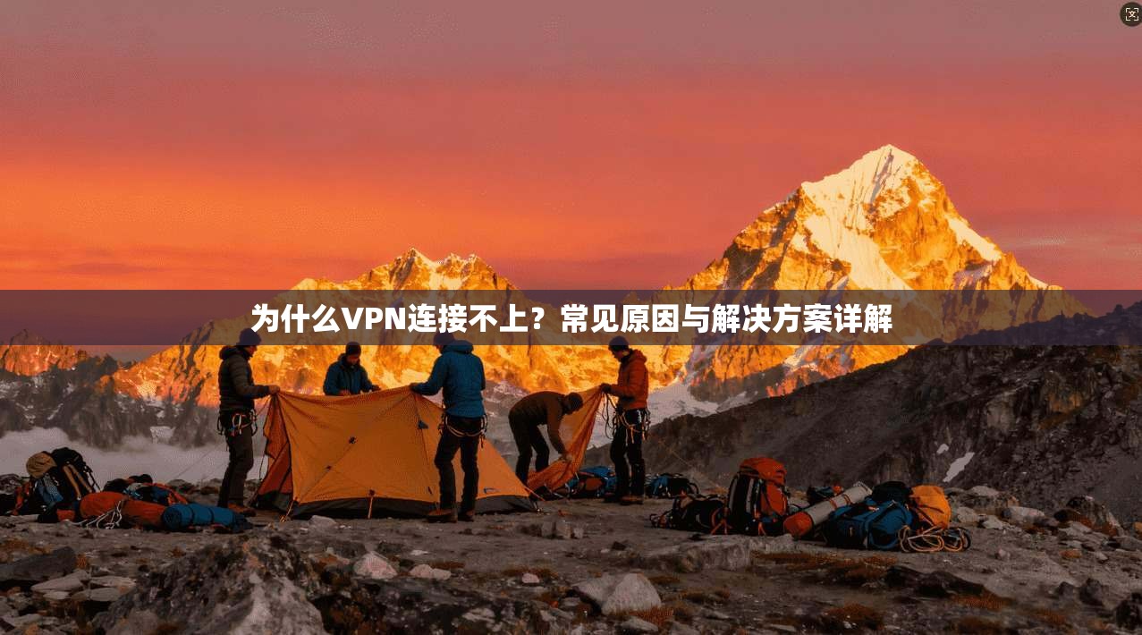 为什么VPN连接不上？常见原因与解决方案详解