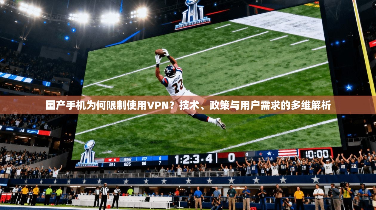 国产手机为何限制使用VPN?技术、政策与用户需求的多维解析 国产手机为何限制使用VPN?技术、政策与用户需求的多维解析